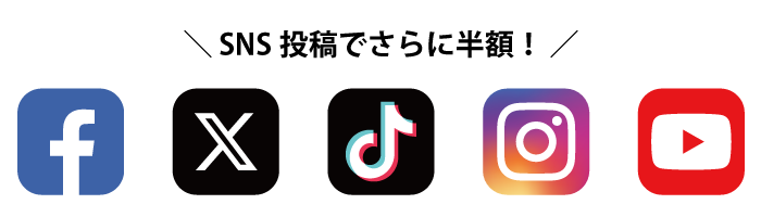 SNS投稿（Facebook・X（旧Twitter）・TikTok・Instagram・YouTube）でさらに半額！